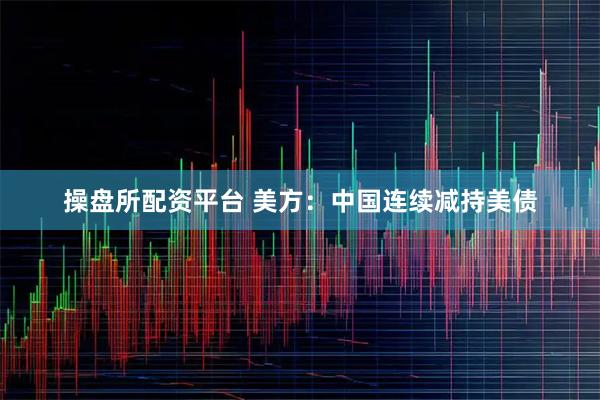 操盤所配資平臺 美方：中國連續減持美債