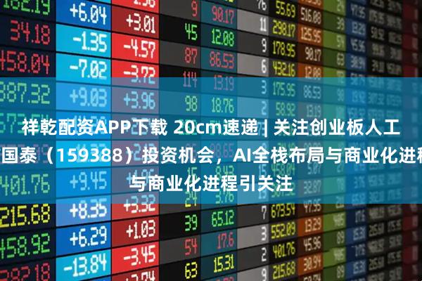 祥乾配資APP下載 20cm速遞 | 關注創業板人工智能ETF國泰（159388）投資機會，AI全棧布局與商業化進程引關注