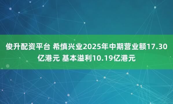 俊升配資平臺 希慎興業2025年中期營業額17.30億港元 基本溢利10.19億港元