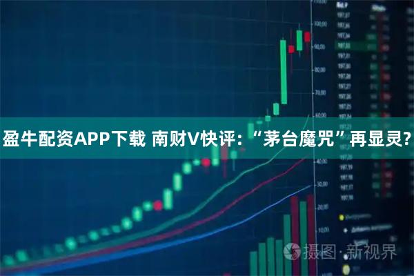 盈牛配資APP下載 南財(cái)V快評(píng): “茅臺(tái)魔咒”再顯靈?